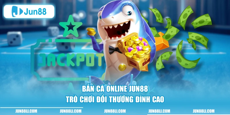 Bắn cá online Jun88 trò chơi đổi thưởng đỉnh cao
