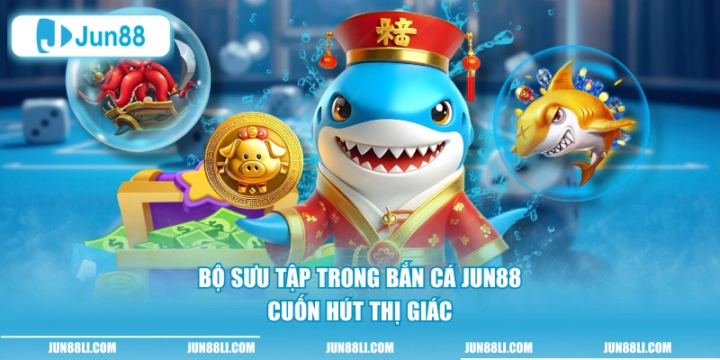 Bộ sưu tập trong bắn cá Jun88 cuốn hút thị giác