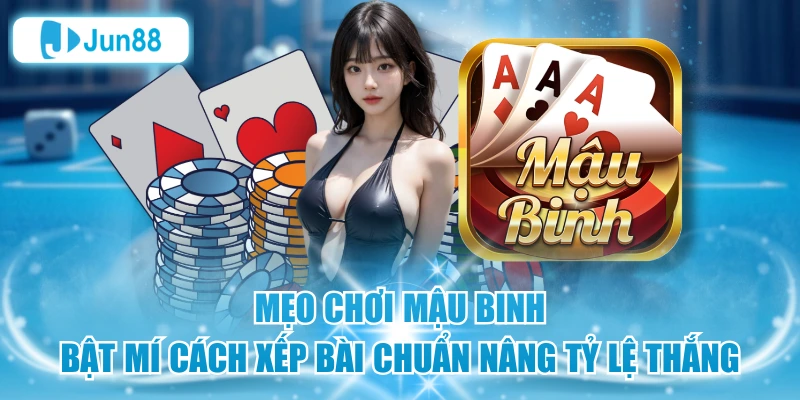 Mẹo Chơi Mậu Binh Bật Mí Cách Xếp Bài Chuẩn Nâng Tỷ Lệ Thắng