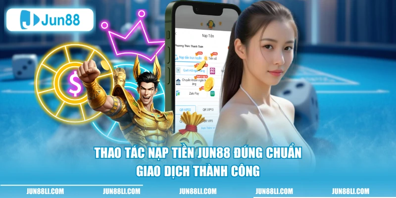 Thao tác nạp tiền Jun88 đúng chuẩn, giao dịch thành công