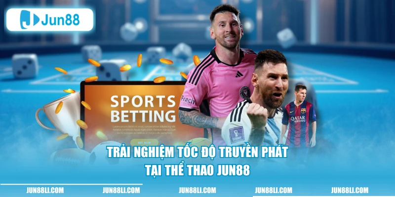 Trải nghiệm tốc độ truyền phát tại thể thao Jun88