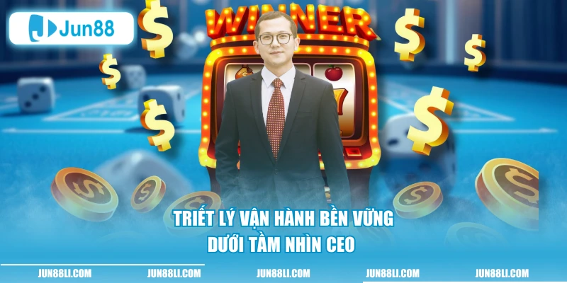 Triết lý vận hành bền vững dưới tầm nhìn CEO 