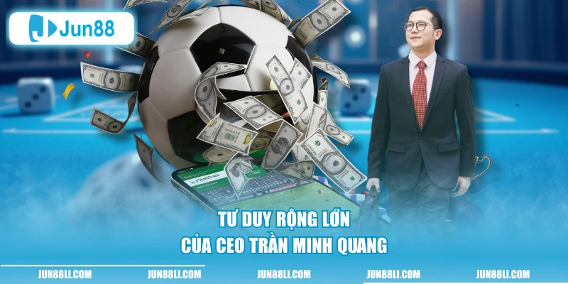 Tư duy rộng lớn của CEO Trần Minh Quang