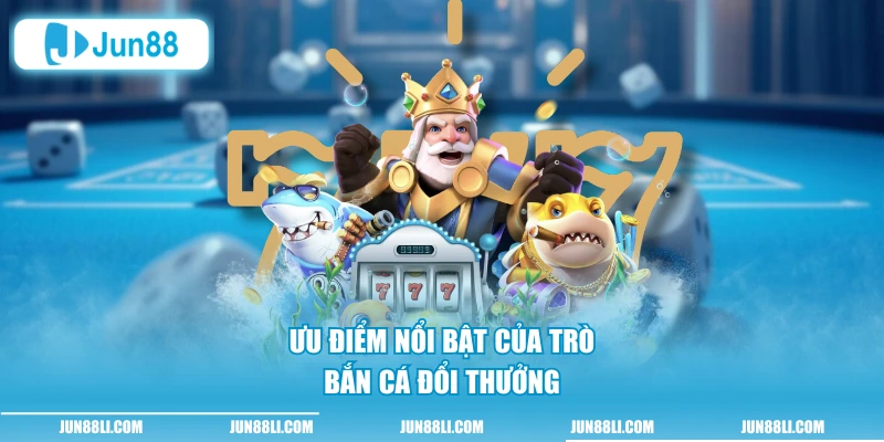 Ưu điểm nổi bật của trò bắn cá đổi thưởng