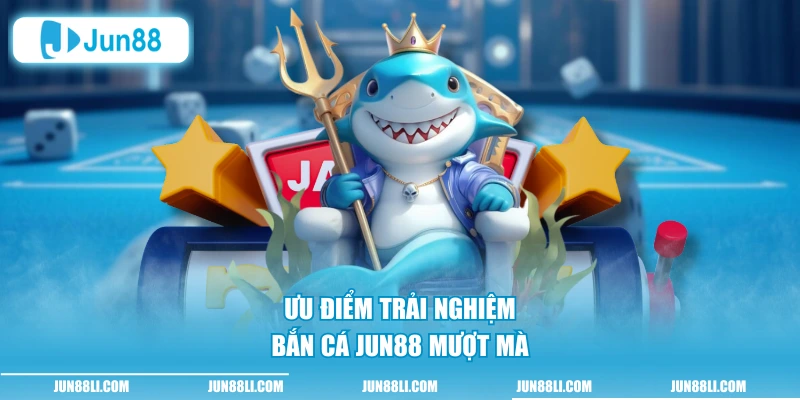 Ưu điểm trải nghiệm bắn cá Jun88 mượt mà